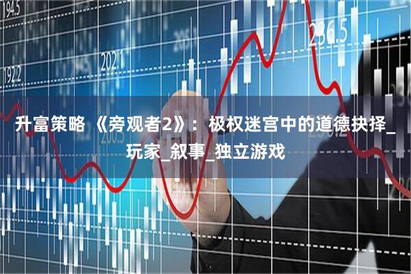 升富策略 《旁观者2》：极权迷宫中的道德抉择_玩家_叙事_独立游戏