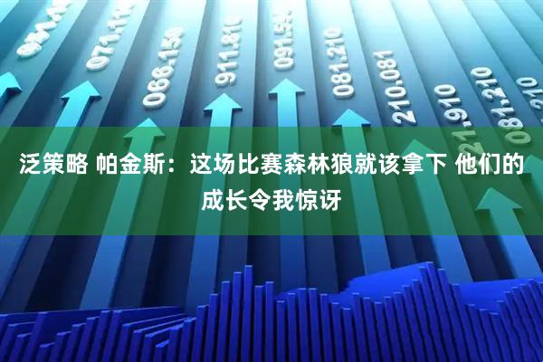 泛策略 帕金斯：这场比赛森林狼就该拿下 他们的成长令我惊讶