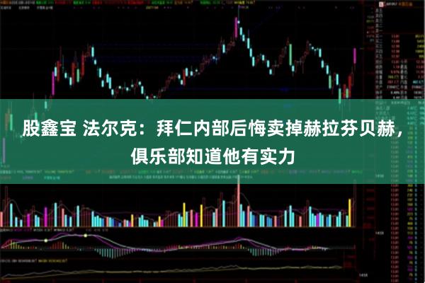 股鑫宝 法尔克：拜仁内部后悔卖掉赫拉芬贝赫，俱乐部知道他有实力