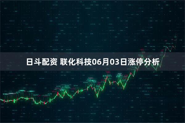 日斗配资 联化科技06月03日涨停分析