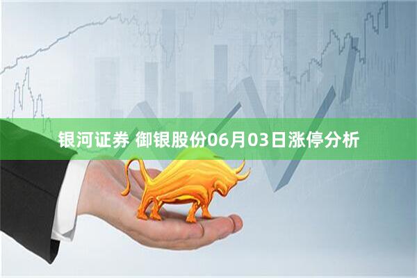 银河证券 御银股份06月03日涨停分析