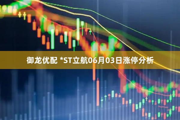 御龙优配 *ST立航06月03日涨停分析