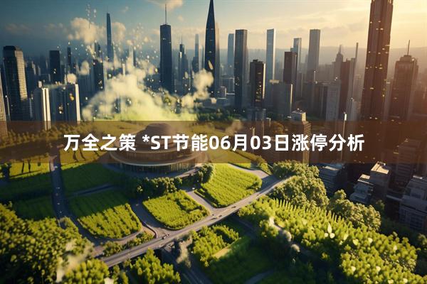 万全之策 *ST节能06月03日涨停分析