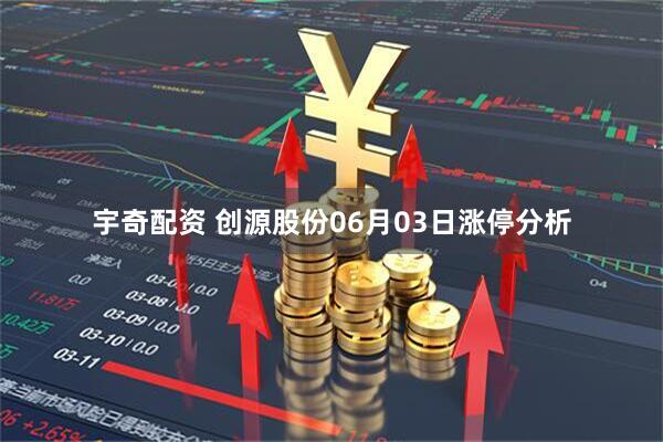 宇奇配资 创源股份06月03日涨停分析