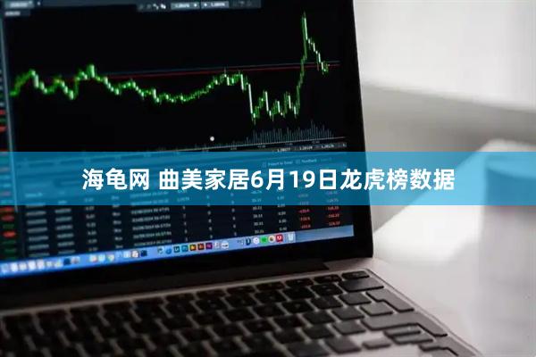 海龟网 曲美家居6月19日龙虎榜数据
