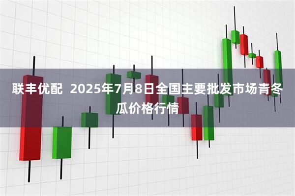 联丰优配 2025年7月8日全国主要批发市场青冬瓜价格行情
