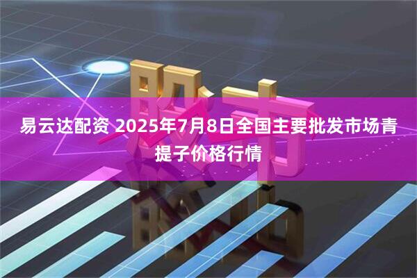 易云达配资 2025年7月8日全国主要批发市场青提子价格行情