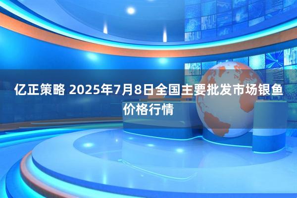 亿正策略 2025年7月8日全国主要批发市场银鱼价格行情