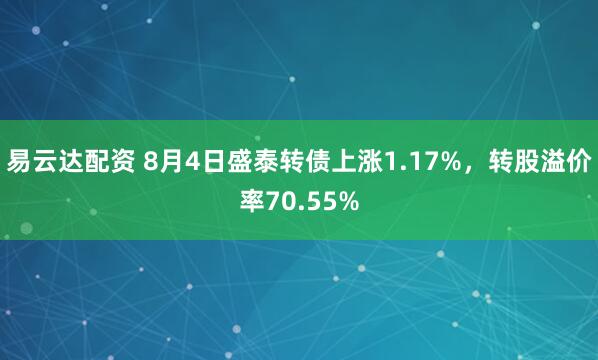 易云达配资 8月4日盛泰转债上涨1.17%，转股溢价率70.55%