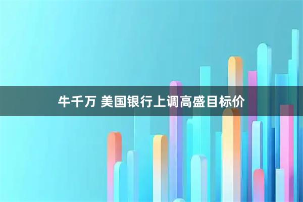 牛千万 美国银行上调高盛目标价