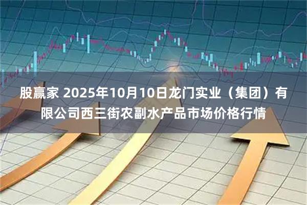 股赢家 2025年10月10日龙门实业（集团）有限公司西三街农副水产品市场价格行情