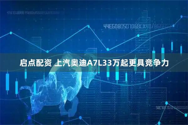 启点配资 上汽奥迪A7L33万起更具竞争力