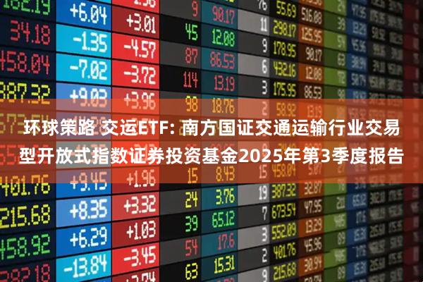 环球策路 交运ETF: 南方国证交通运输行业交易型开放式指数证券投资基金2025年第3季度报告