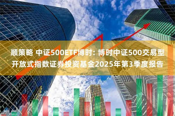 顺策略 中证500ETF博时: 博时中证500交易型开放式指数证券投资基金2025年第3季度报告