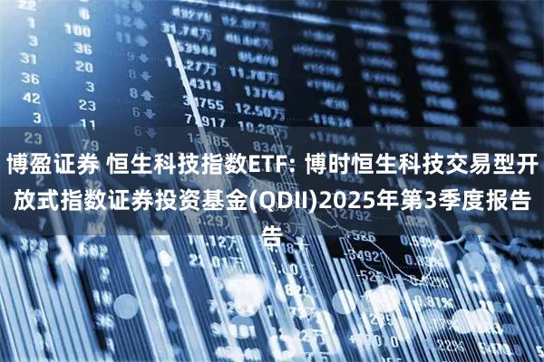 博盈证券 恒生科技指数ETF: 博时恒生科技交易型开放式指数证券投资基金(QDII)2025年第3季度报告