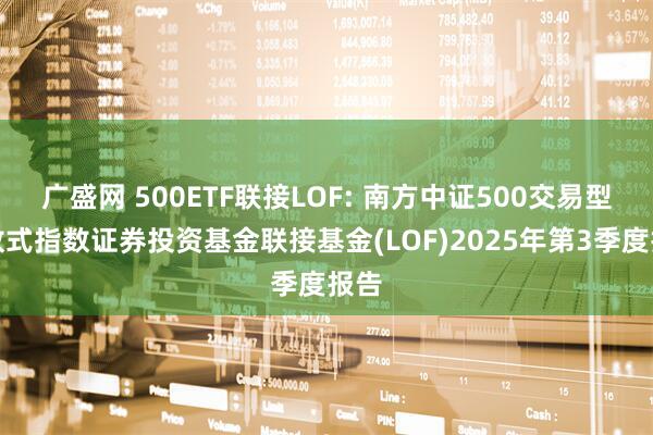 广盛网 500ETF联接LOF: 南方中证500交易型开放式指数证券投资基金联接基金(LOF)2025年第3季度报告
