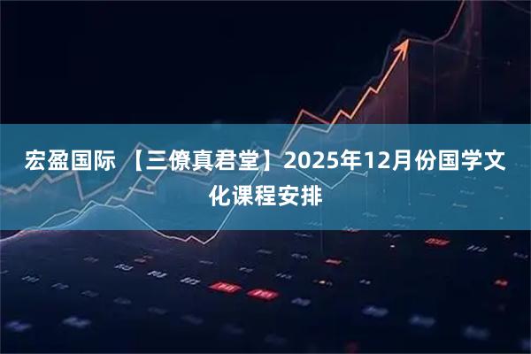 宏盈国际 【三僚真君堂】2025年12月份国学文化课程安排