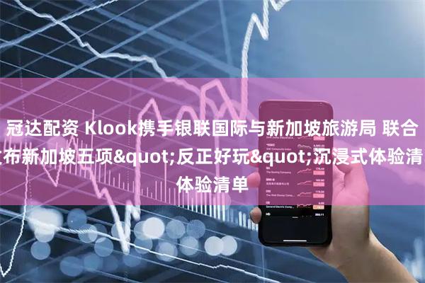 冠达配资 Klook携手银联国际与新加坡旅游局 联合发布新加坡五项"反正好玩"沉浸式体验清单