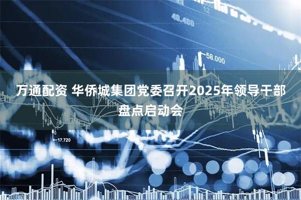 万通配资 华侨城集团党委召开2025年领导干部盘点启动会