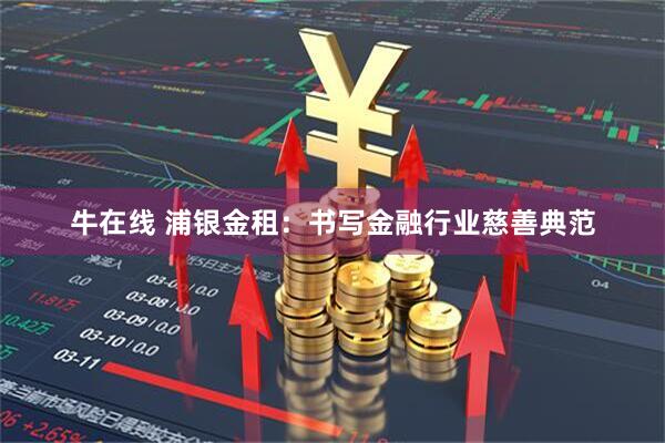 牛在线 浦银金租：书写金融行业慈善典范