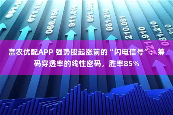 富农优配APP 强势股起涨前的“闪电信号”：筹码穿透率的线性密码，胜率85%