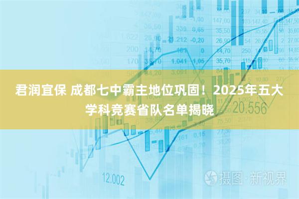 君润宜保 成都七中霸主地位巩固！2025年五大学科竞赛省队名单揭晓