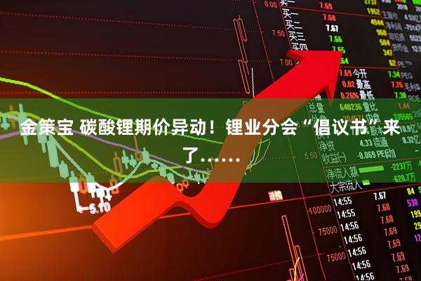 金策宝 碳酸锂期价异动！锂业分会“倡议书”来了……