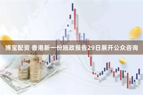 博宝配资 香港新一份施政报告29日展开公众咨询